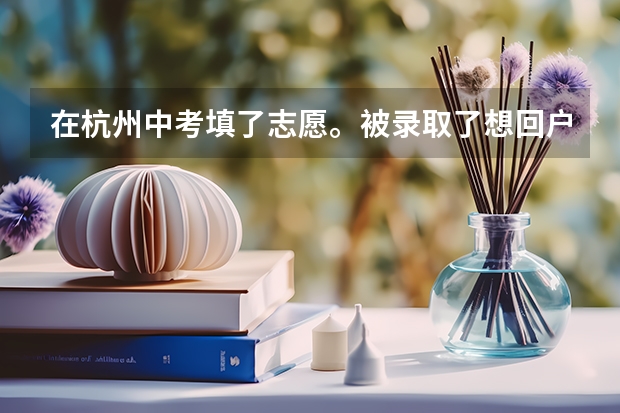 在杭州中考填了志愿。被录取了想回户籍地上高中怎么办该怎么办？