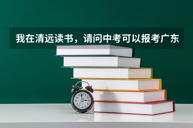 我在清远读书，请问中考可以报考广东省广雅中学吗？