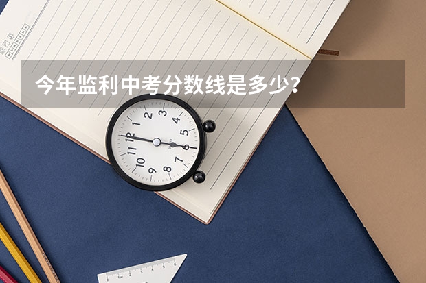 今年监利中考分数线是多少？