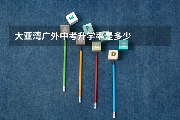 大亚湾广外中考升学率是多少