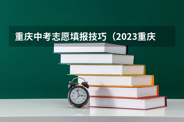 重庆中考志愿填报技巧（2023重庆中考志愿填报时间公布）