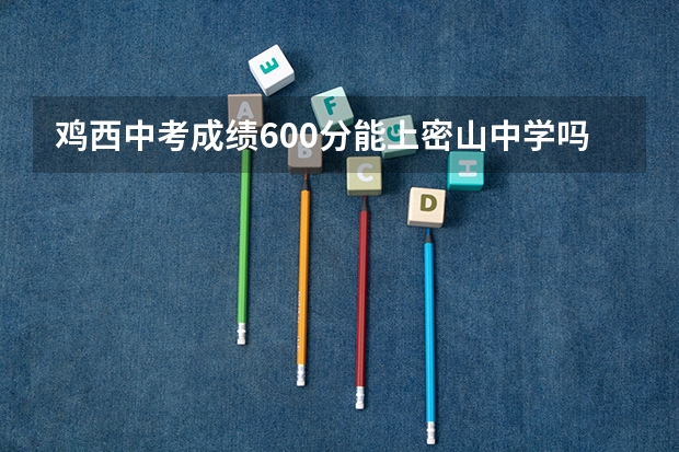 鸡西中考成绩600分能上密山中学吗