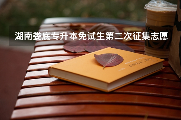湖南娄底专升本免试生第二次征集志愿录取机会大吗？