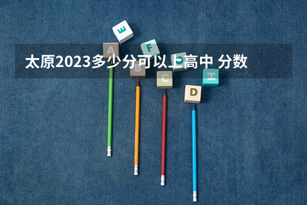 太原2023多少分可以上高中 分数线预测