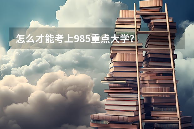 怎么才能考上985重点大学?