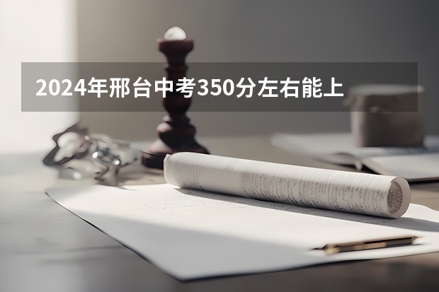 2024年邢台中考350分左右能上什么学校