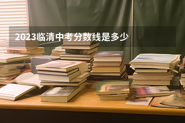 2023临清中考分数线是多少