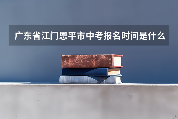 广东省江门恩平市中考报名时间是什么时候?