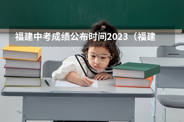 福建中考成绩公布时间2023（福建中考分数线2023年公布时间）