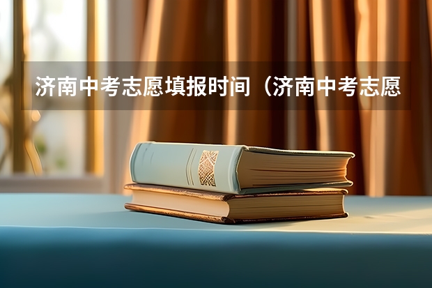 济南中考志愿填报时间（济南中考志愿填报流程）
