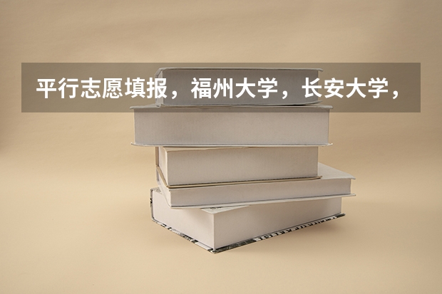 平行志愿填报，福州大学，长安大学，延边大学，辽宁大学，怎样排序好呢？