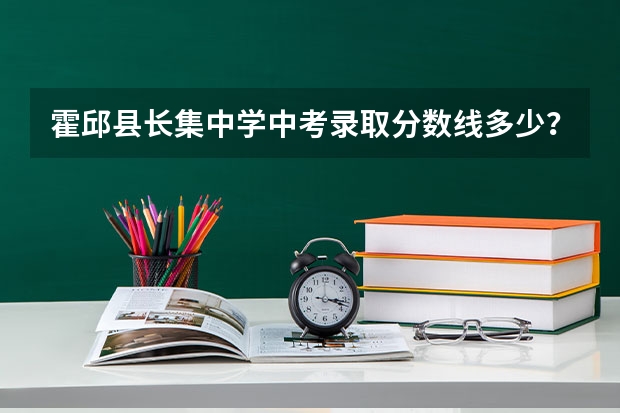 霍邱县长集中学中考录取分数线多少？