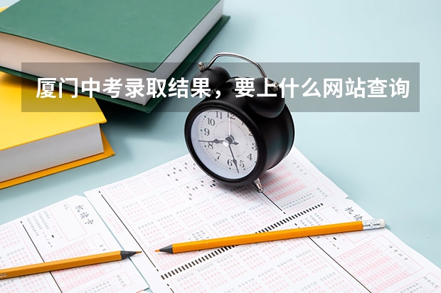 厦门中考录取结果，要上什么网站查询