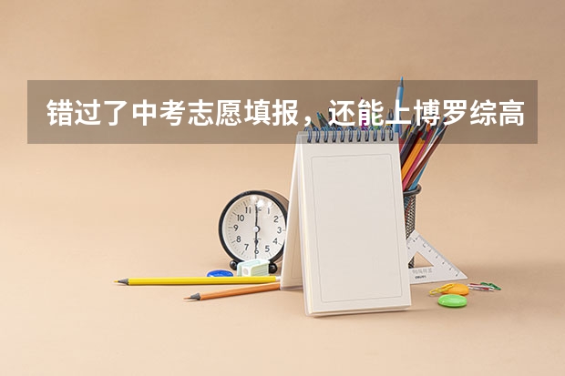错过了中考志愿填报，还能上博罗综高吗？