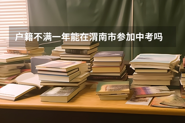 户籍不满一年能在渭南市参加中考吗