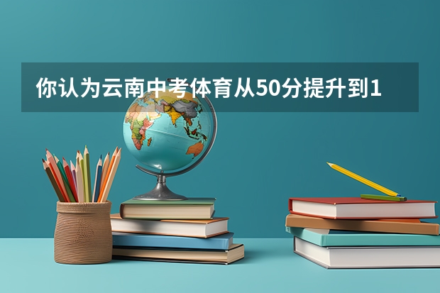 你认为云南中考体育从50分提升到100分，此举合理吗？