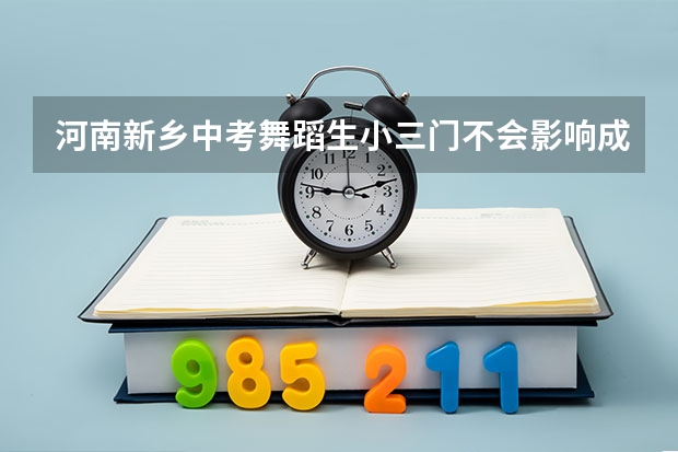 河南新乡中考舞蹈生小三门不会影响成绩吗