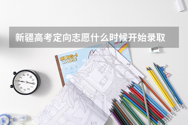 新疆高考定向志愿什么时候开始录取