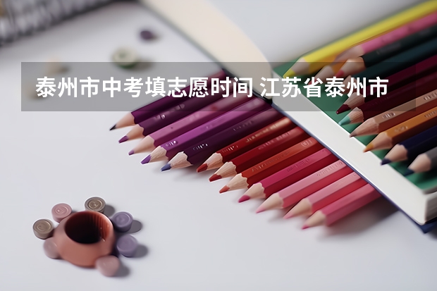 泰州市中考填志愿时间 江苏省泰州市中考分数线2023