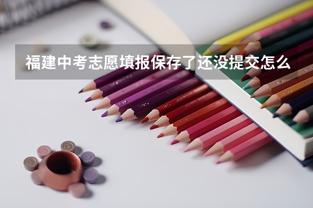 福建中考志愿填报保存了还没提交怎么修改
