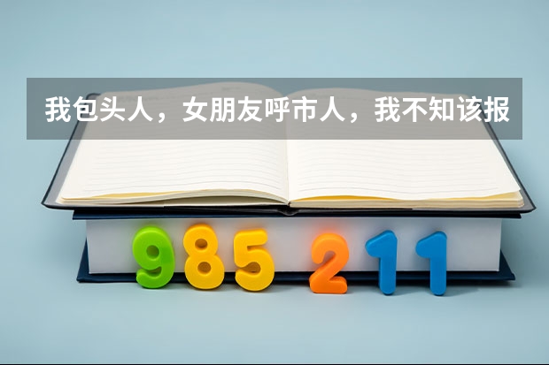 我包头人，女朋友呼市人，我不知该报哪城的民生志愿者？她提过分手，她爱我，我也爱她，只是距离问题导致 呼市农大附小志愿者工作总结
