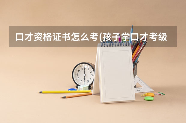 口才资格证书怎么考(孩子学口才考级有用吗)