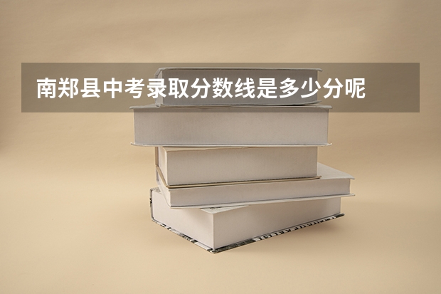 南郑县中考录取分数线是多少分呢