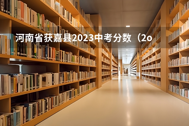 河南省获嘉县2023中考分数（2o21年获嘉县中考人数）