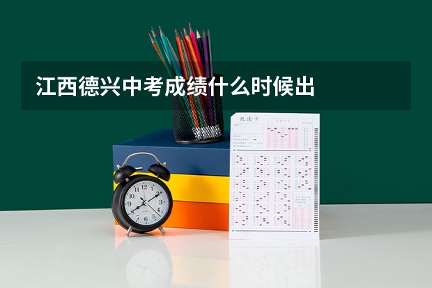 江西德兴中考成绩什么时候出
