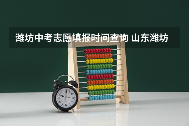 潍坊中考志愿填报时间查询 山东潍坊2023年中考时间表