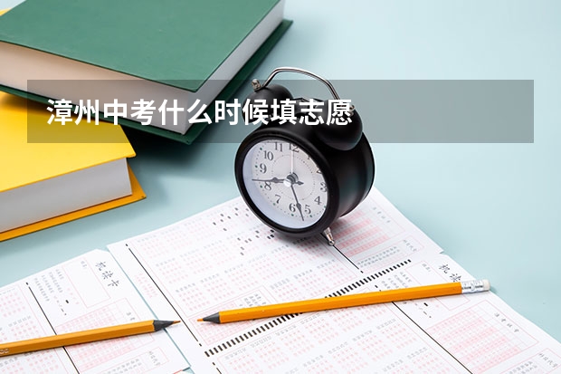 漳州中考什么时候填志愿