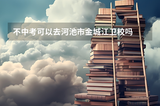 不中考可以去河池市金城江卫校吗