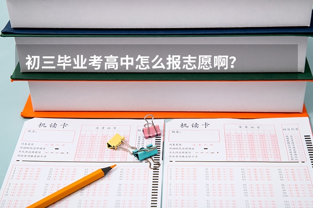 初三毕业考高中怎么报志愿啊？