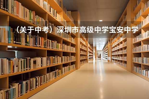 （关于中考）深圳市高级中学/宝安中学/深大附中的D类生 深圳市中考d类生录取率