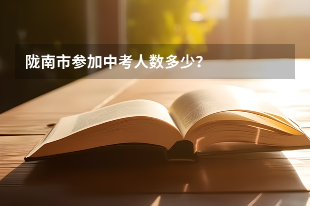 陇南市参加中考人数多少？