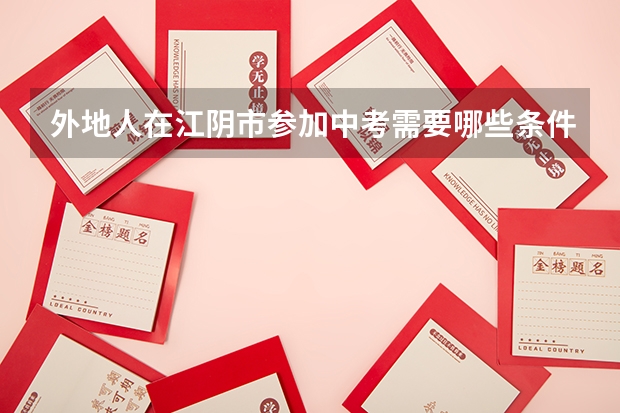 外地人在江阴市参加中考需要哪些条件