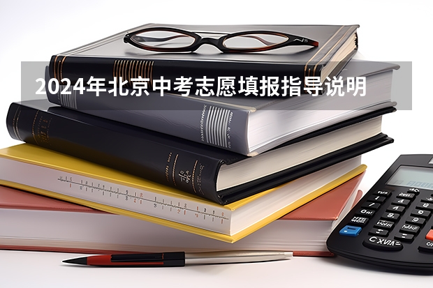 2024年北京中考志愿填报指导说明 一文看懂北京各区优质高中录取率和中考志愿填报规则