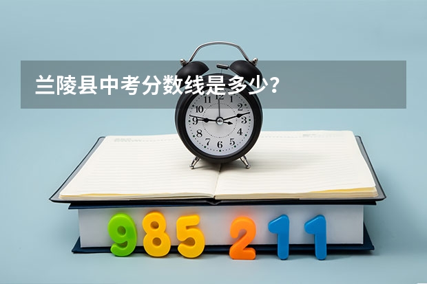 兰陵县中考分数线是多少？
