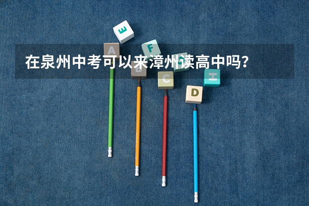 在泉州中考可以来漳州读高中吗？