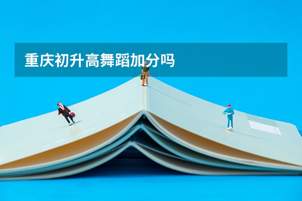 重庆初升高舞蹈加分吗