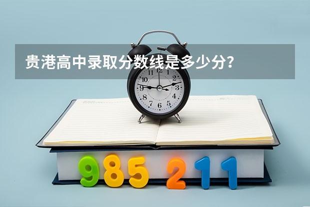 贵港高中录取分数线是多少分？