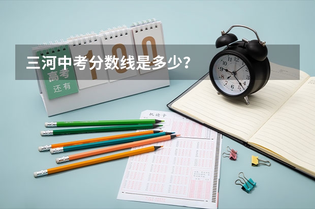 三河中考分数线是多少？