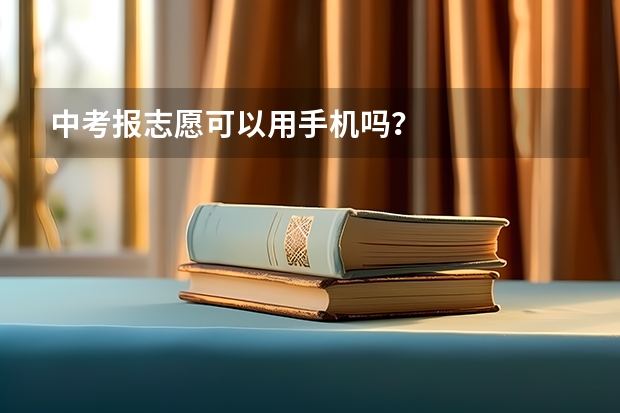 中考报志愿可以用手机吗？