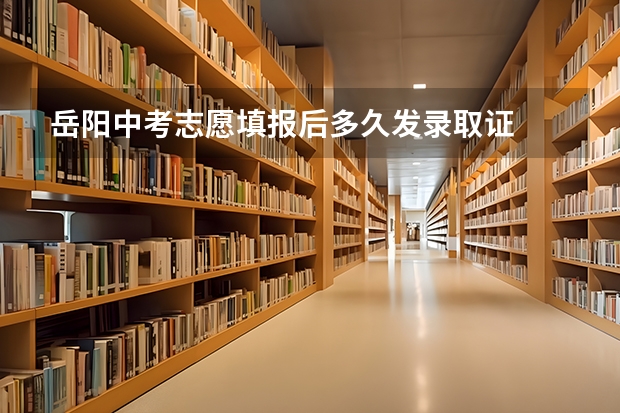 岳阳中考志愿填报后多久发录取证