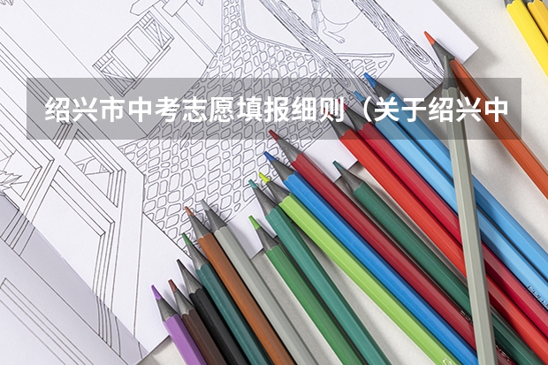 绍兴市中考志愿填报细则（关于绍兴中考填志愿的）