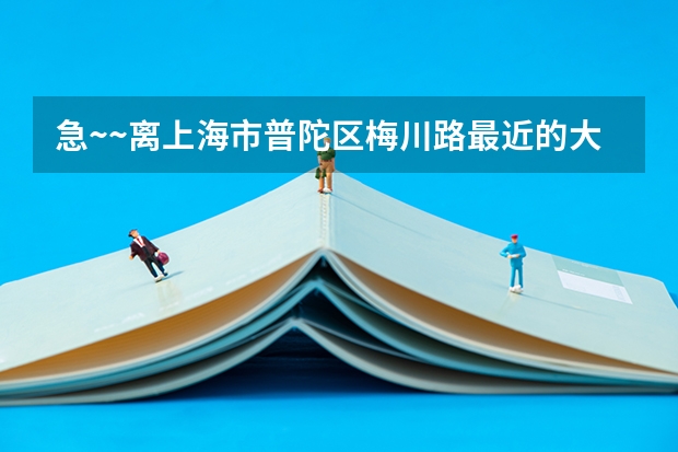 急~~离上海市普陀区梅川路最近的大学有哪些啊,录取分数线最低多少也写一下,拜托啊~~~~~~~
