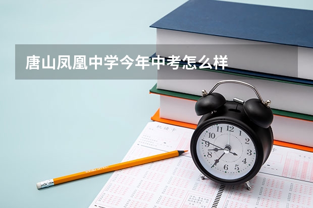 唐山凤凰中学今年中考怎么样