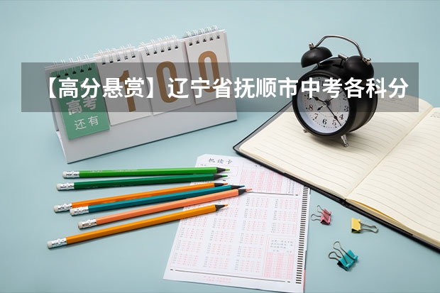 【高分悬赏】辽宁省抚顺市中考各科分值是多少？