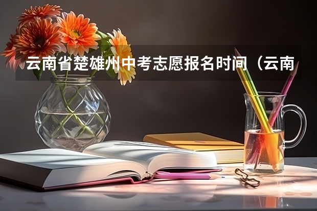 云南省楚雄州中考志愿报名时间（云南省曲靖宣威市中考结束后几天填志愿）