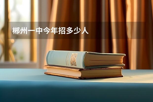郴州一中今年招多少人